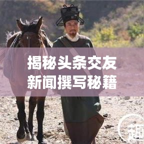 揭秘头条交友新闻撰写秘籍，吸引目光，传递真实情感