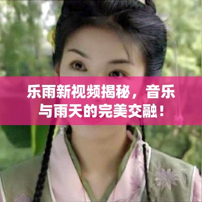 乐雨新视频揭秘，音乐与雨天的完美交融！