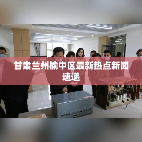 甘肃兰州榆中区最新热点新闻速递