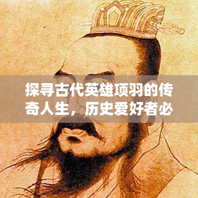 探寻古代英雄项羽的传奇人生，历史爱好者必搜！