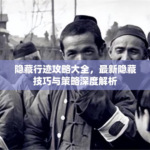 隐藏行迹攻略大全，最新隐藏技巧与策略深度解析