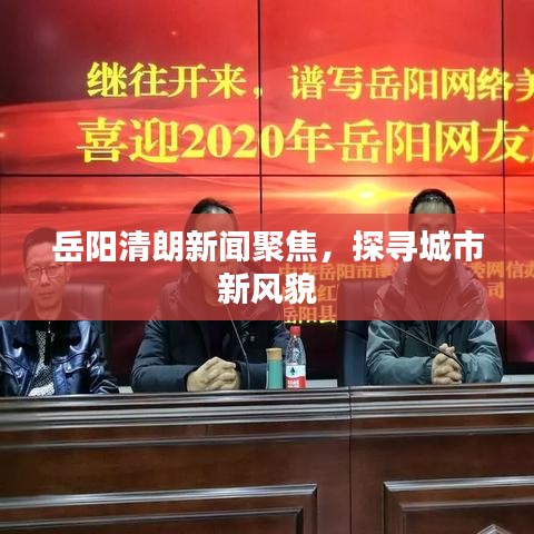 岳阳清朗新闻聚焦，探寻城市新风貌