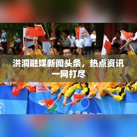 洪洞融媒新闻头条，热点资讯一网打尽