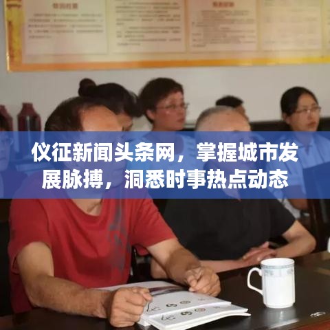 仪征新闻头条网，掌握城市发展脉搏，洞悉时事热点动态