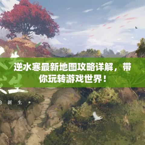 逆水寒最新地图攻略详解，带你玩转游戏世界！