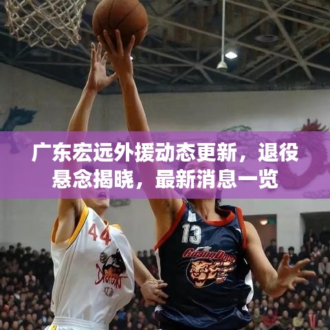 广东宏远外援动态更新，退役悬念揭晓，最新消息一览