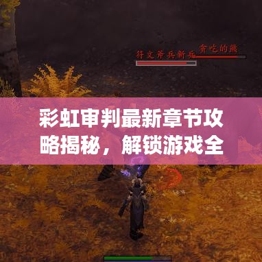 彩虹审判最新章节攻略揭秘，解锁游戏全新境界！