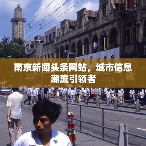 南京新闻头条网站，城市信息潮流引领者