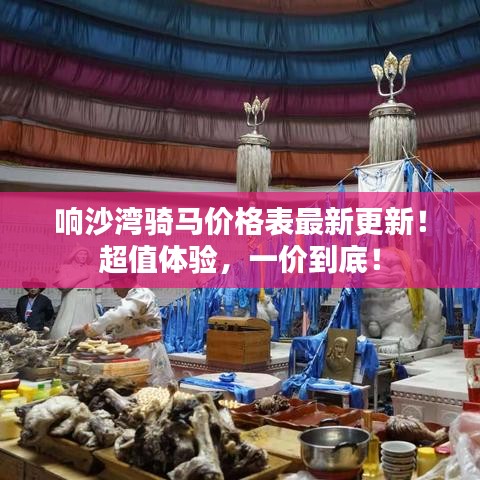 响沙湾骑马价格表最新更新！超值体验，一价到底！