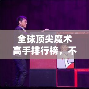 全球顶尖魔术高手排行榜，不可思议的魔术魅力！