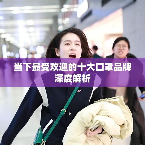 当下最受欢迎的十大口罩品牌深度解析