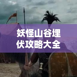 妖怪山谷埋伏攻略大全，最新指南助你轻松通关！