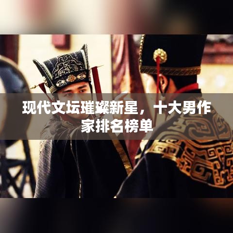 现代文坛璀璨新星，十大男作家排名榜单
