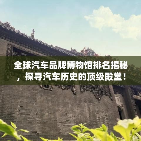 全球汽车品牌博物馆排名揭秘，探寻汽车历史的顶级殿堂！