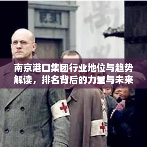 南京港口集团行业地位与趋势解读，排名背后的力量与未来展望
