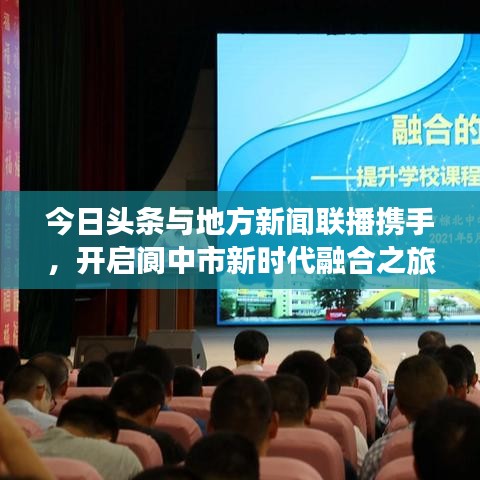 今日头条与地方新闻联播携手，开启阆中市新时代融合之旅