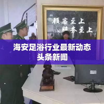 海安足浴行业最新动态头条新闻