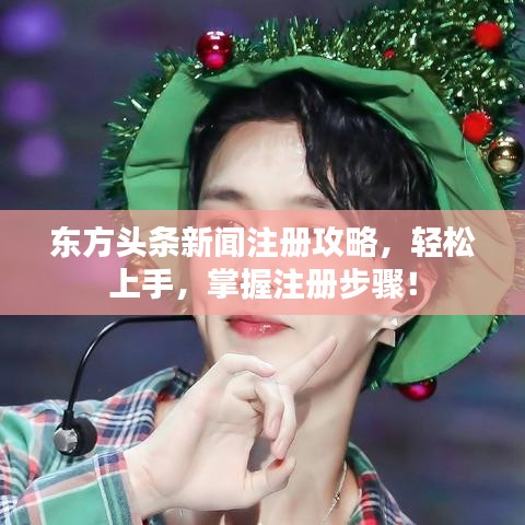 东方头条新闻注册攻略，轻松上手，掌握注册步骤！