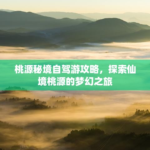 桃源秘境自驾游攻略，探索仙境桃源的梦幻之旅