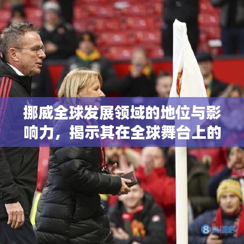挪威全球发展领域的地位与影响力，揭示其在全球舞台上的卓越表现