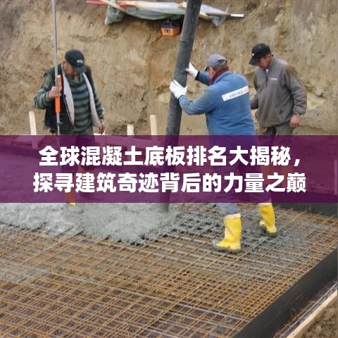 全球混凝土底板排名大揭秘，探寻建筑奇迹背后的力量之巅