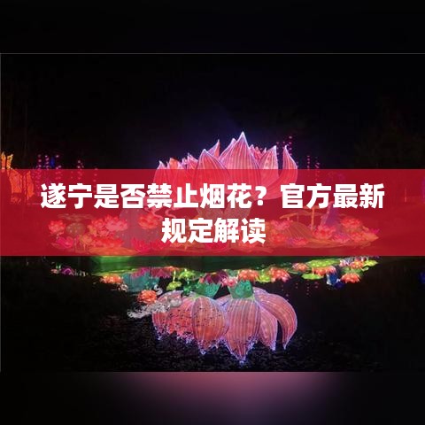 遂宁是否禁止烟花？官方最新规定解读
