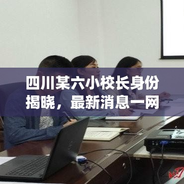 四川某六小校长身份揭晓，最新消息一网打尽