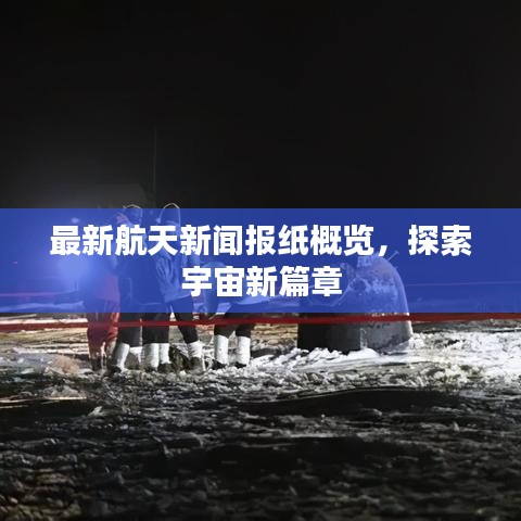 最新航天新闻报纸概览，探索宇宙新篇章
