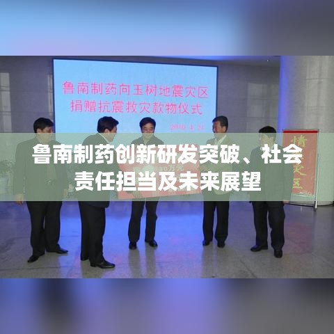 鲁南制药创新研发突破、社会责任担当及未来展望