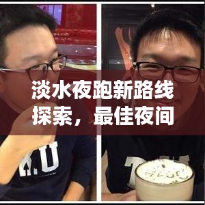 淡水夜跑新路线探索，最佳夜间锻炼路线全攻略