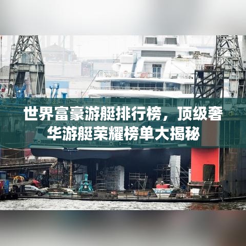 世界富豪游艇排行榜，顶级奢华游艇荣耀榜单大揭秘