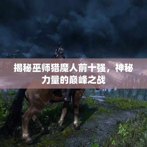 揭秘巫师猎魔人前十强，神秘力量的巅峰之战