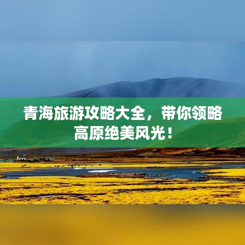 青海旅游攻略大全，带你领略高原绝美风光！