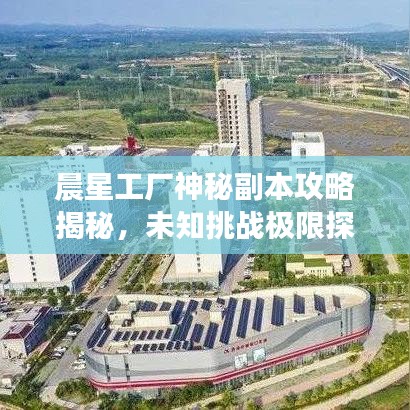 晨星工厂神秘副本攻略揭秘，未知挑战极限探索之旅！