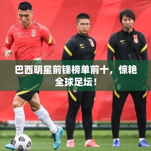 巴西明星前锋榜单前十，惊艳全球足坛！