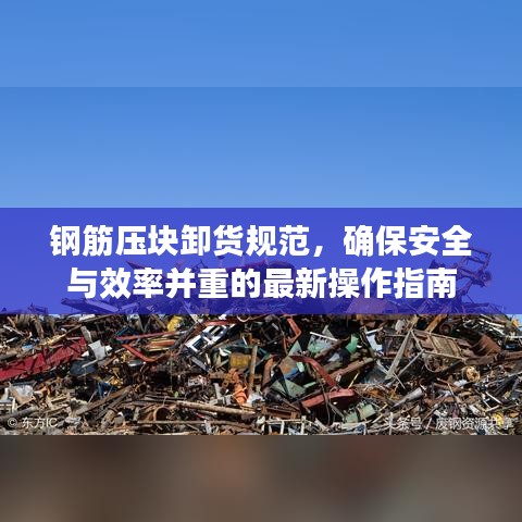 钢筋压块卸货规范，确保安全与效率并重的最新操作指南