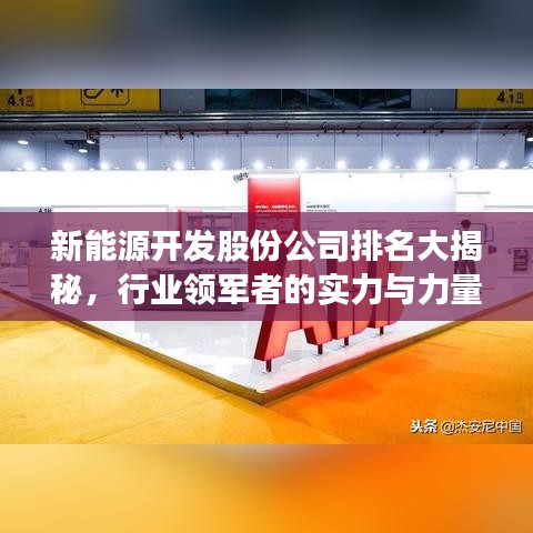 新能源开发股份公司排名大揭秘，行业领军者的实力与力量展示