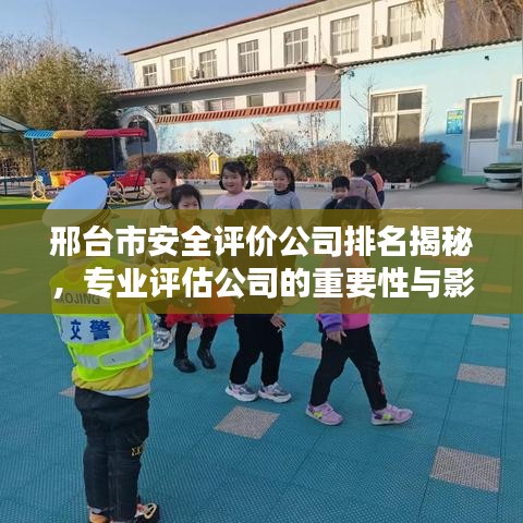 邢台市安全评价公司排名揭秘，专业评估公司的重要性与影响力不容小觑