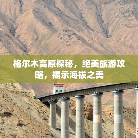 格尔木高原探秘，绝美旅游攻略，揭示海拔之美