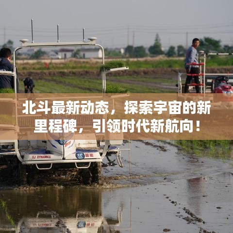 北斗最新动态，探索宇宙的新里程碑，引领时代新航向！