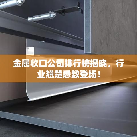 金属收口公司排行榜揭晓，行业翘楚悉数登场！
