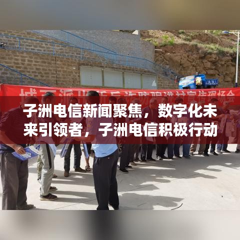 子洲电信新闻聚焦，数字化未来引领者，子洲电信积极行动！