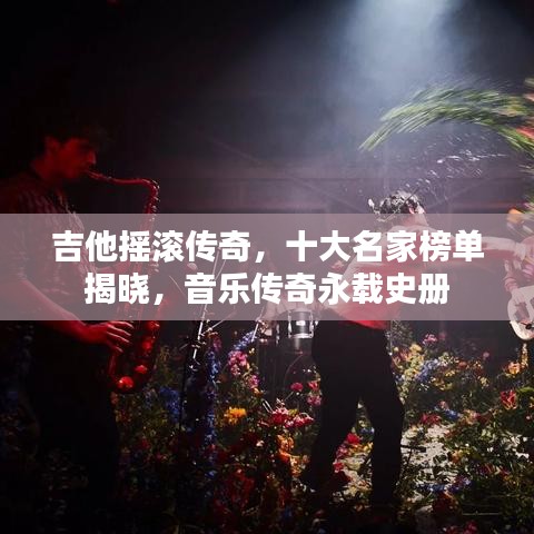 吉他摇滚传奇，十大名家榜单揭晓，音乐传奇永载史册