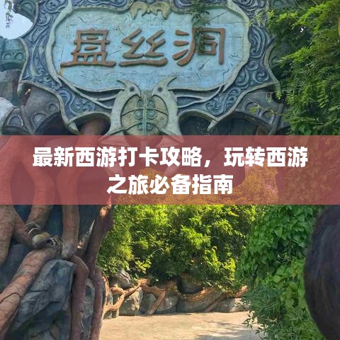 最新西游打卡攻略，玩转西游之旅必备指南
