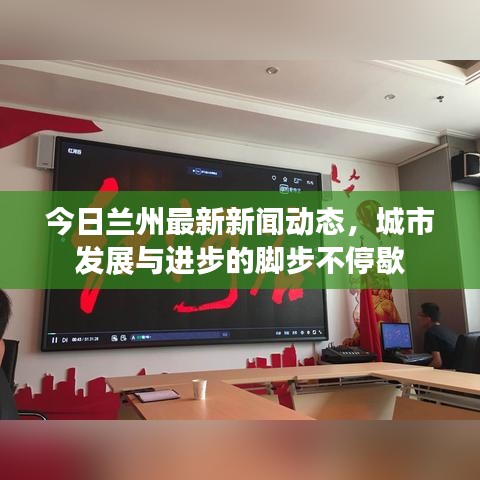 今日兰州最新新闻动态，城市发展与进步的脚步不停歇