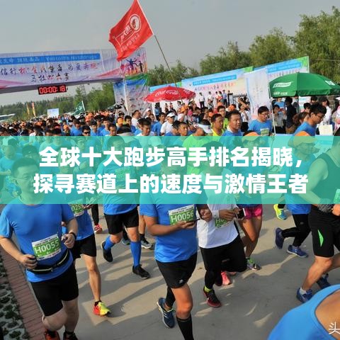 全球十大跑步高手排名揭晓，探寻赛道上的速度与激情王者