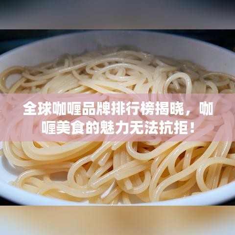 全球咖喱品牌排行榜揭晓，咖喱美食的魅力无法抗拒！