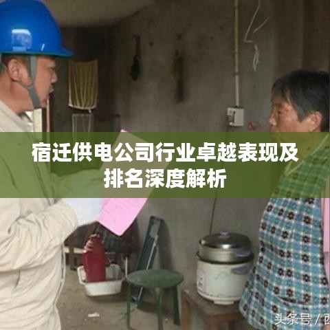宿迁供电公司行业卓越表现及排名深度解析
