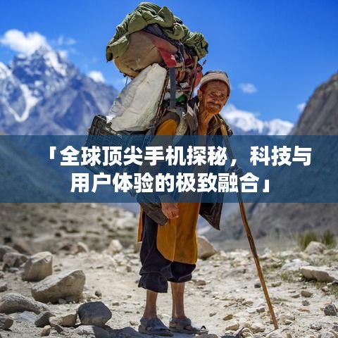 「全球顶尖手机探秘，科技与用户体验的极致融合」