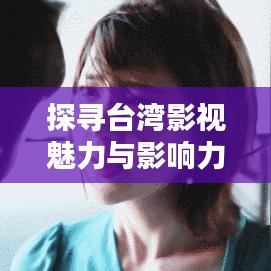 探寻台湾影视魅力与影响力，台剧世界排名大揭秘！